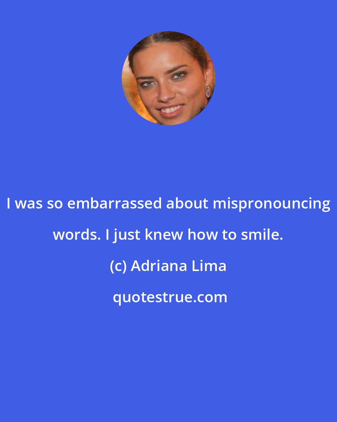 Adriana Lima: I was so embarrassed about mispronouncing words. I just knew how to smile.