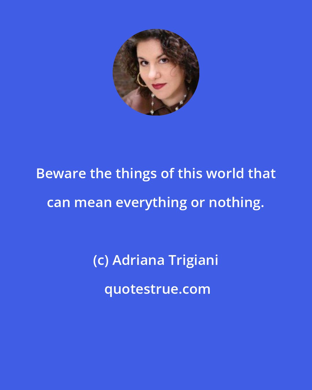 Adriana Trigiani: Beware the things of this world that can mean everything or nothing.