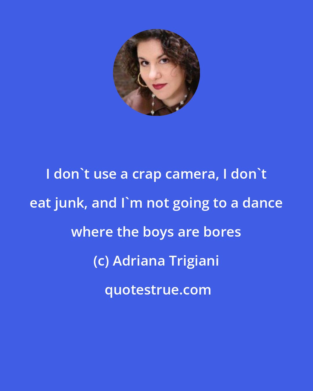 Adriana Trigiani: I don't use a crap camera, I don't eat junk, and I'm not going to a dance where the boys are bores