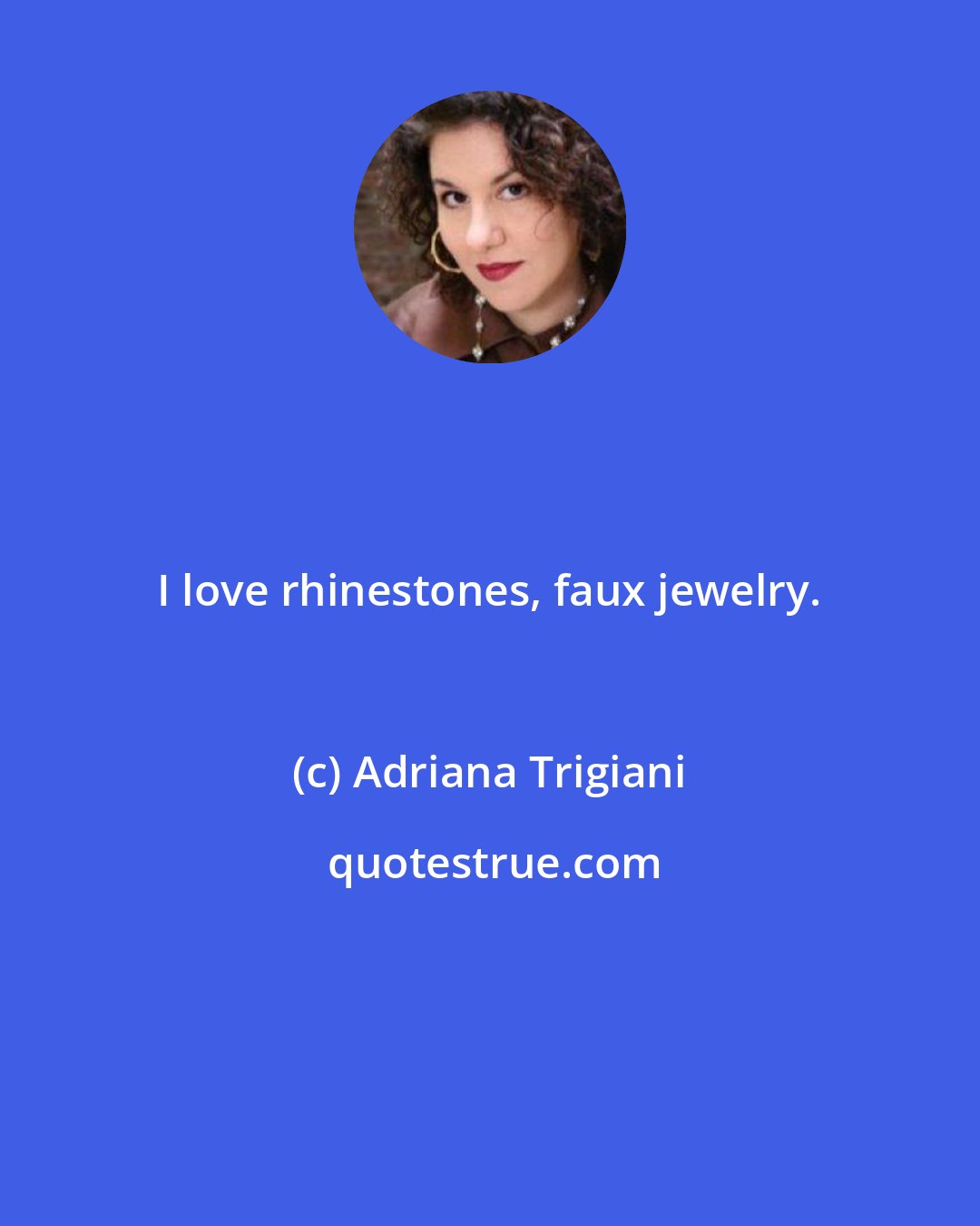 Adriana Trigiani: I love rhinestones, faux jewelry.