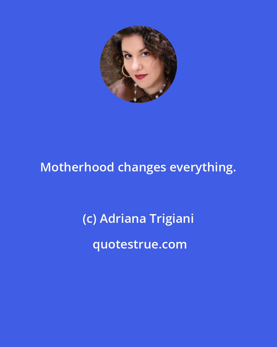 Adriana Trigiani: Motherhood changes everything.