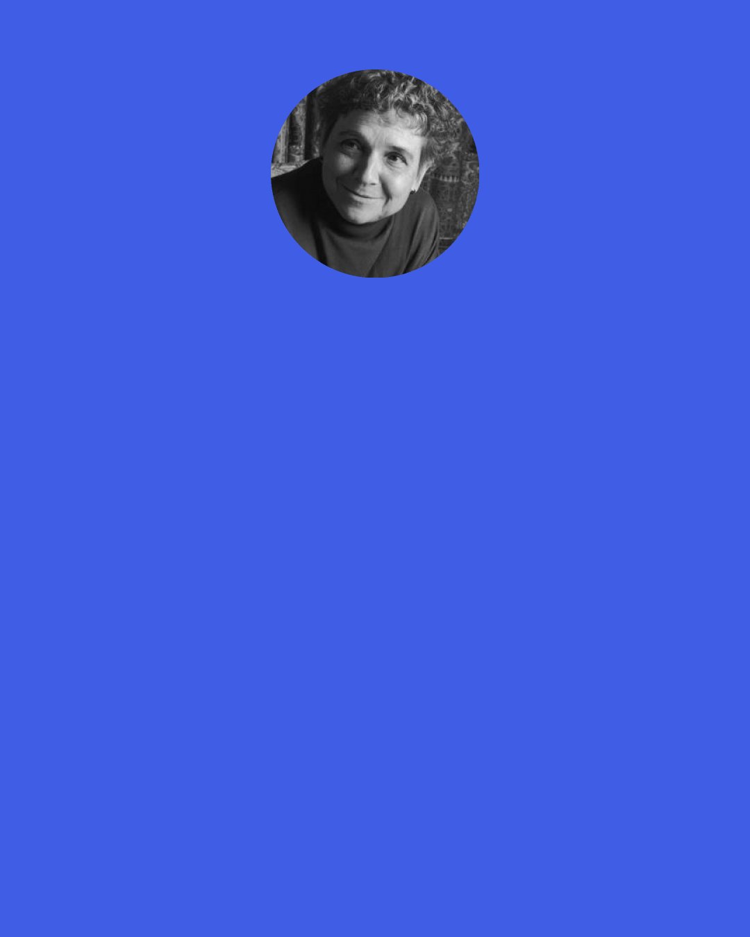 Adrienne Rich: Can individual psychic wounds really heal in an abusive and fragmented society? Audre Lorde has a poem which begins, "What do we want from each other/ after we have told our stories?" Where do we go to explore our stake with others in such a society?