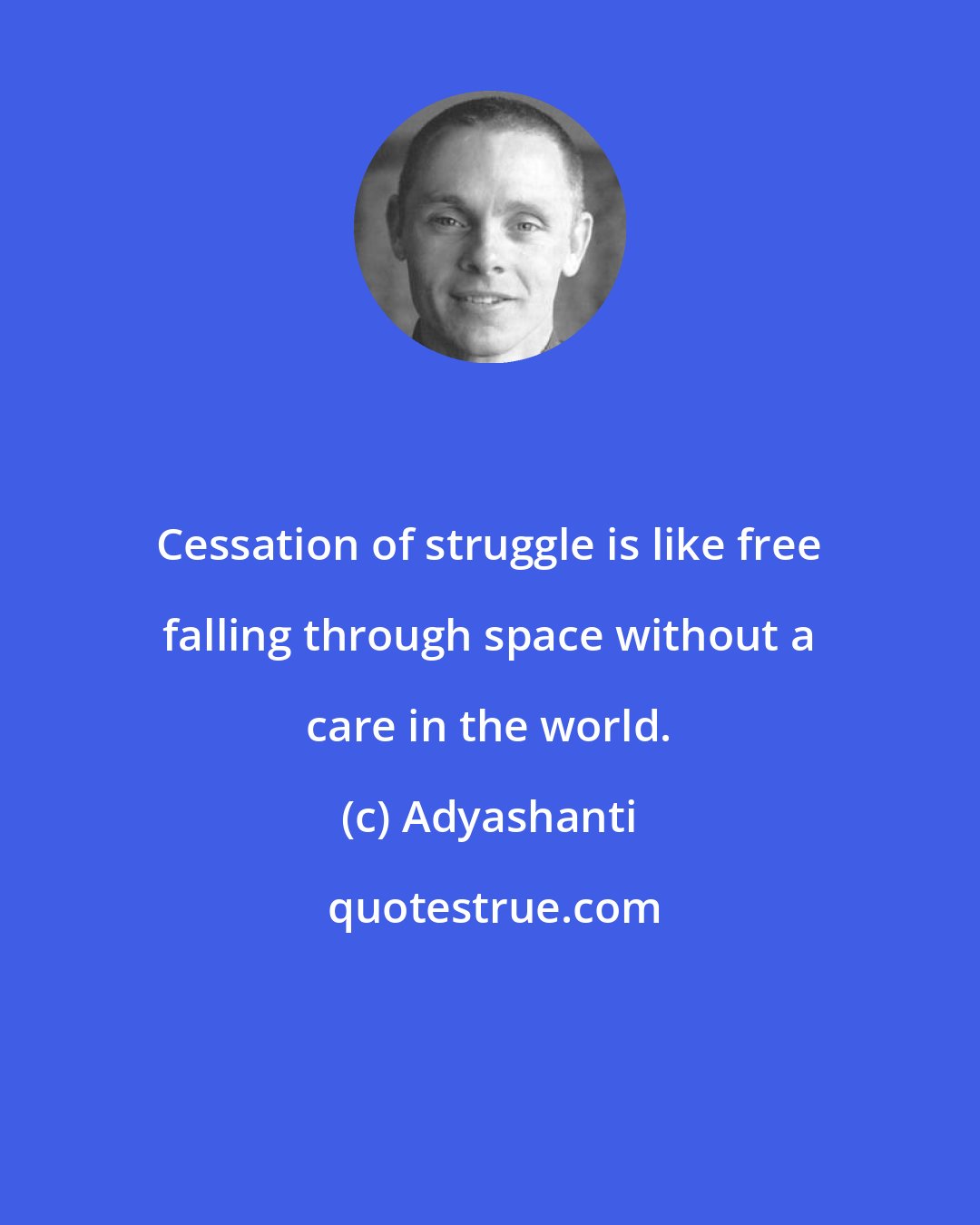 Adyashanti: Cessation of struggle is like free falling through space without a care in the world.