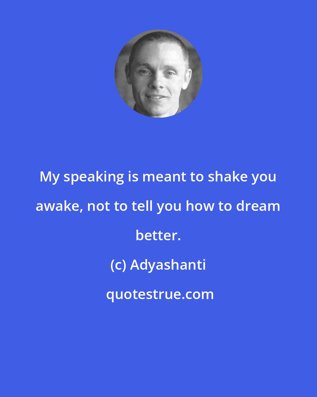 Adyashanti: My speaking is meant to shake you awake, not to tell you how to dream better.