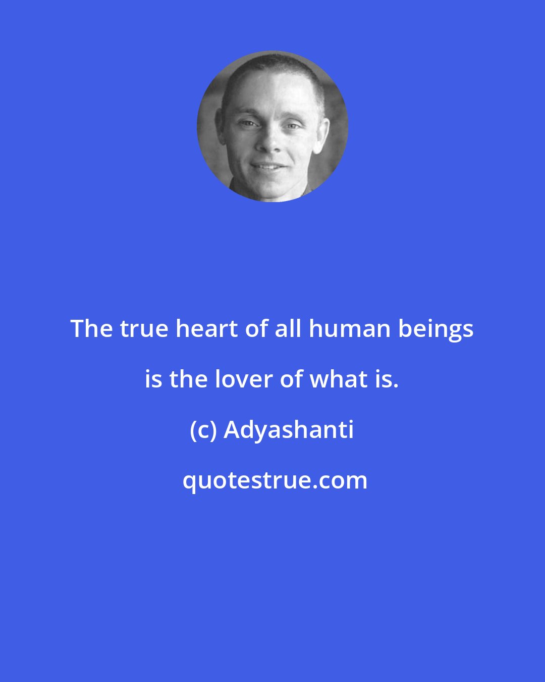 Adyashanti: The true heart of all human beings is the lover of what is.