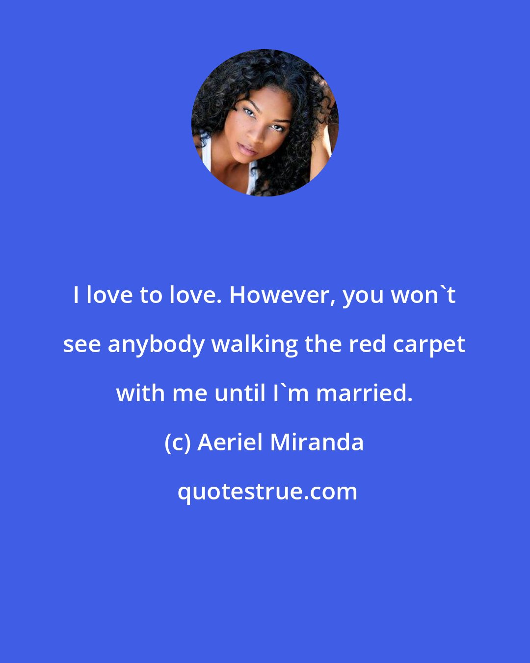 Aeriel Miranda: I love to love. However, you won't see anybody walking the red carpet with me until I'm married.
