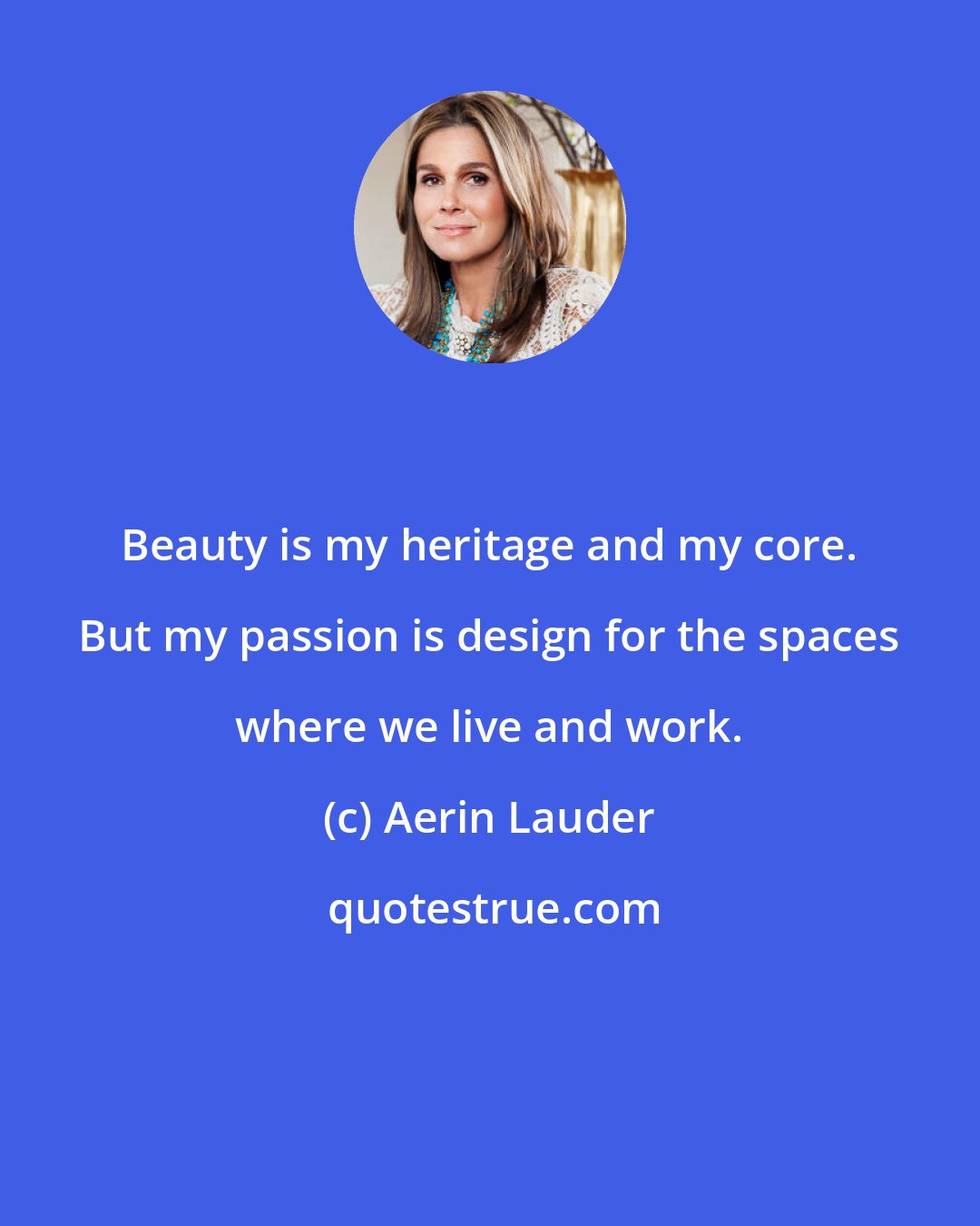 Aerin Lauder: Beauty is my heritage and my core. But my passion is design for the spaces where we live and work.