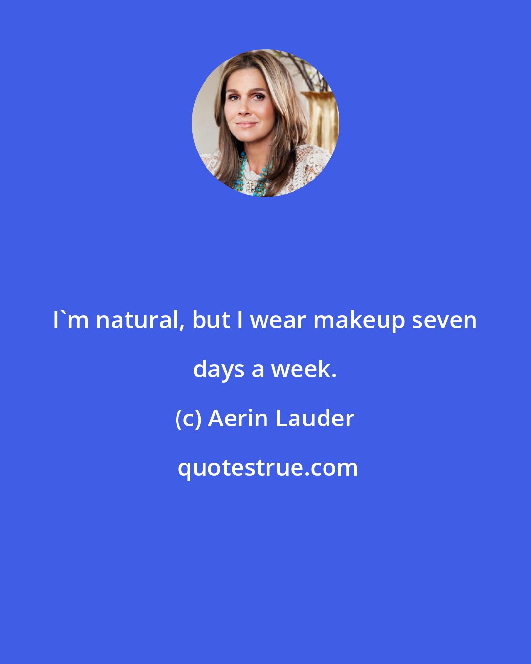 Aerin Lauder: I'm natural, but I wear makeup seven days a week.