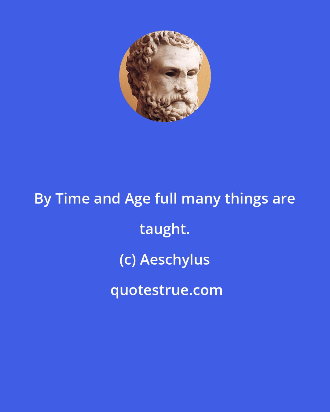 Aeschylus: By Time and Age full many things are taught.