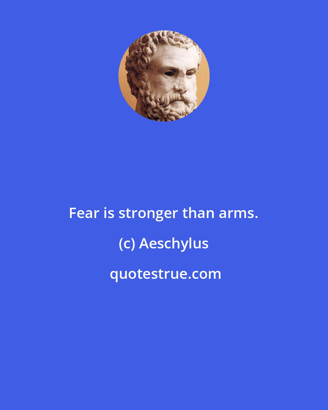 Aeschylus: Fear is stronger than arms.