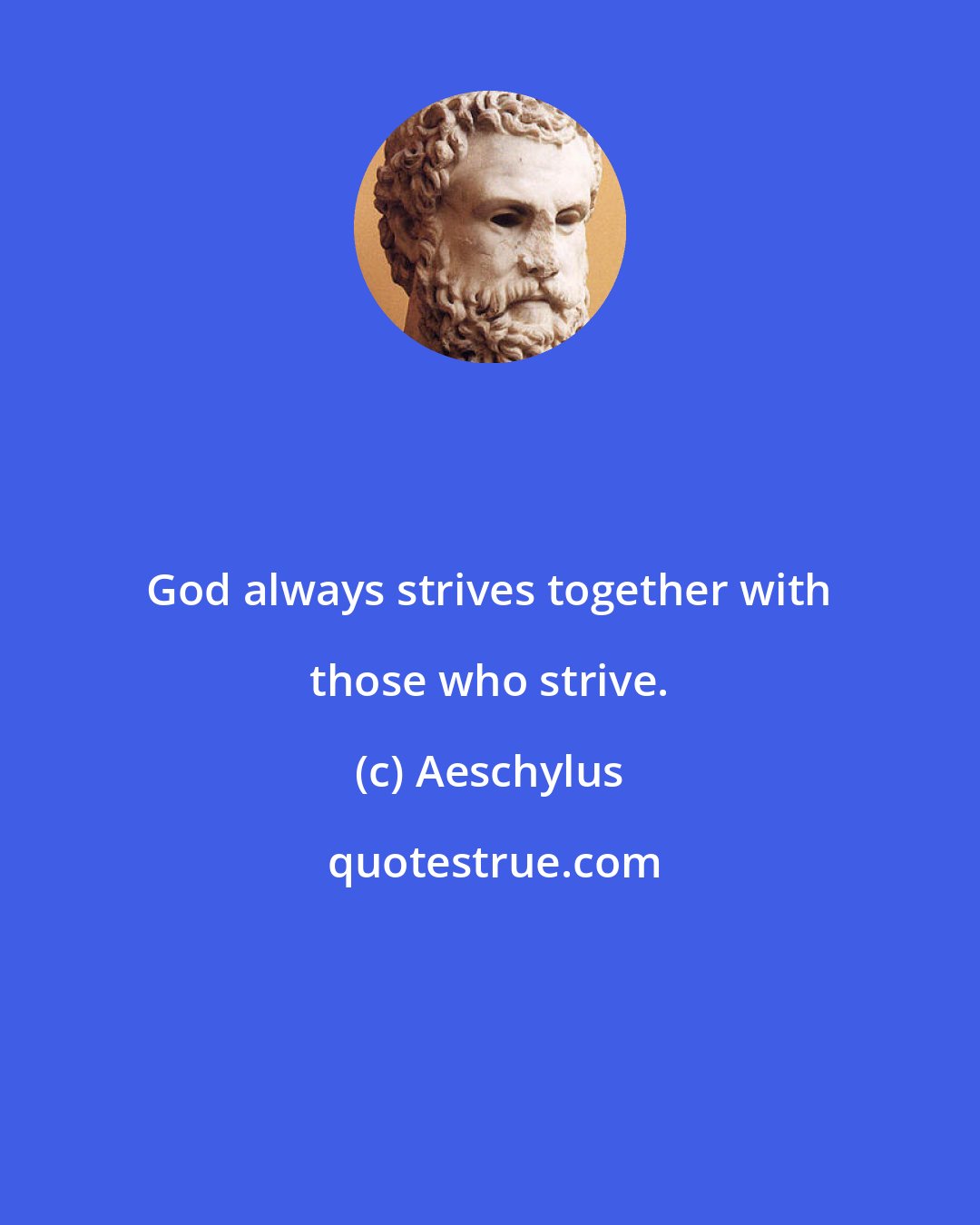 Aeschylus: God always strives together with those who strive.