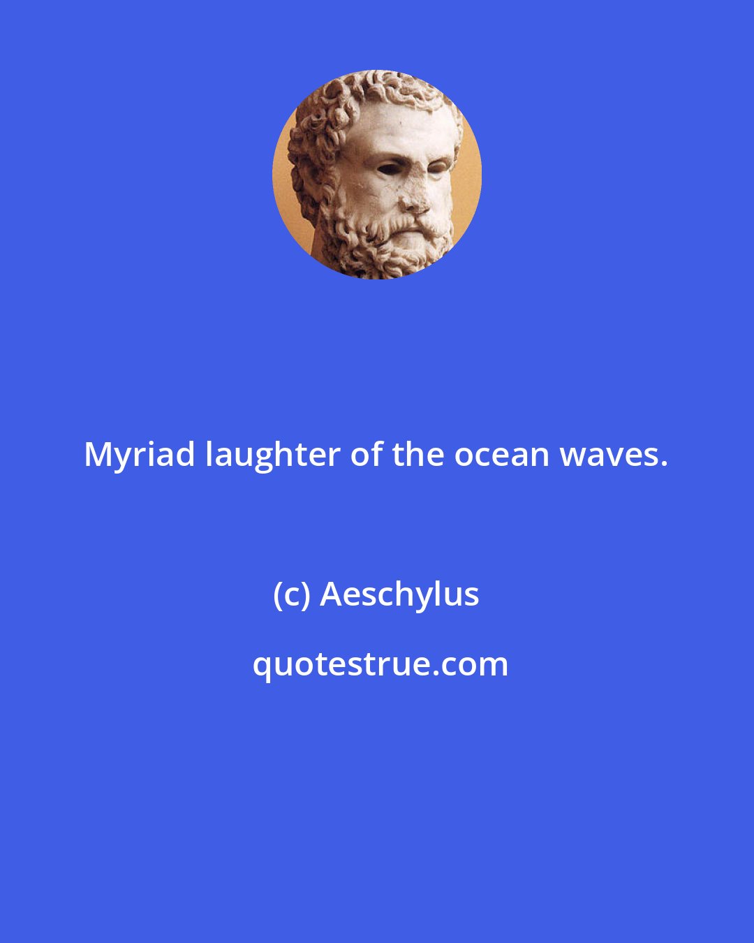 Aeschylus: Myriad laughter of the ocean waves.