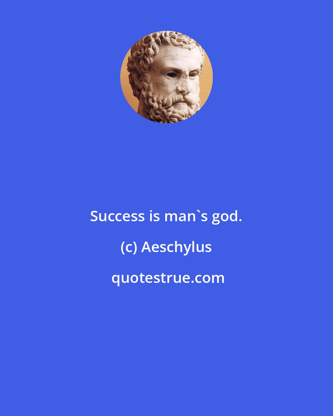 Aeschylus: Success is man's god.