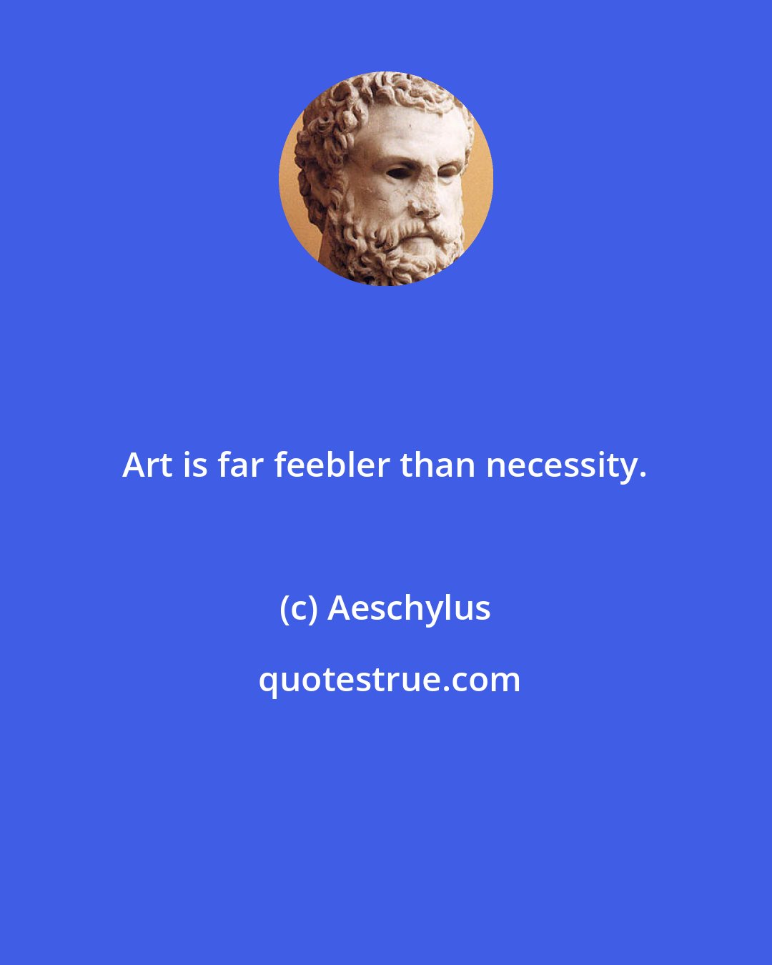 Aeschylus: Art is far feebler than necessity.