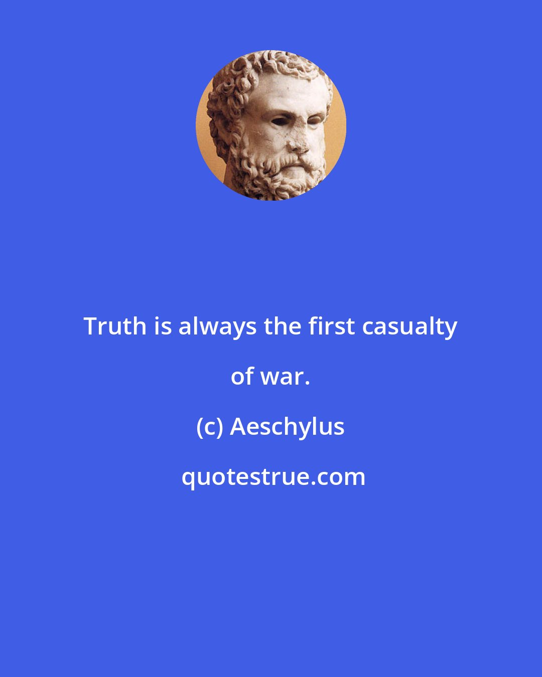 Aeschylus: Truth is always the first casualty of war.