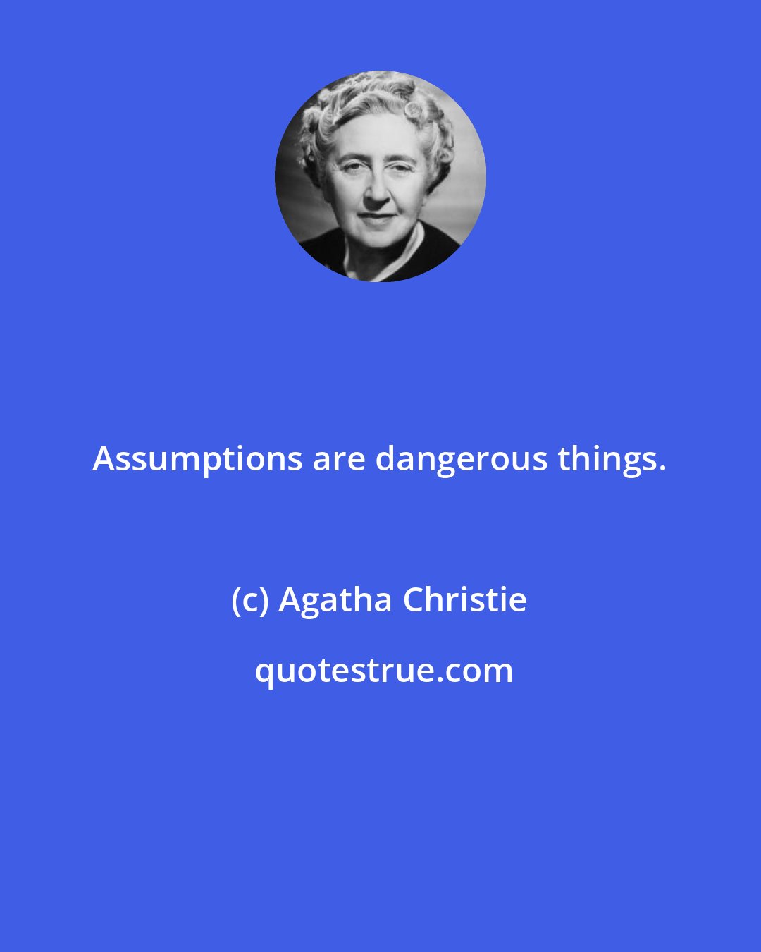 Agatha Christie: Assumptions are dangerous things.