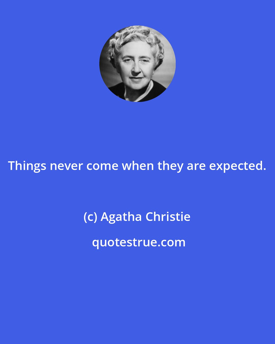 Agatha Christie: Things never come when they are expected.