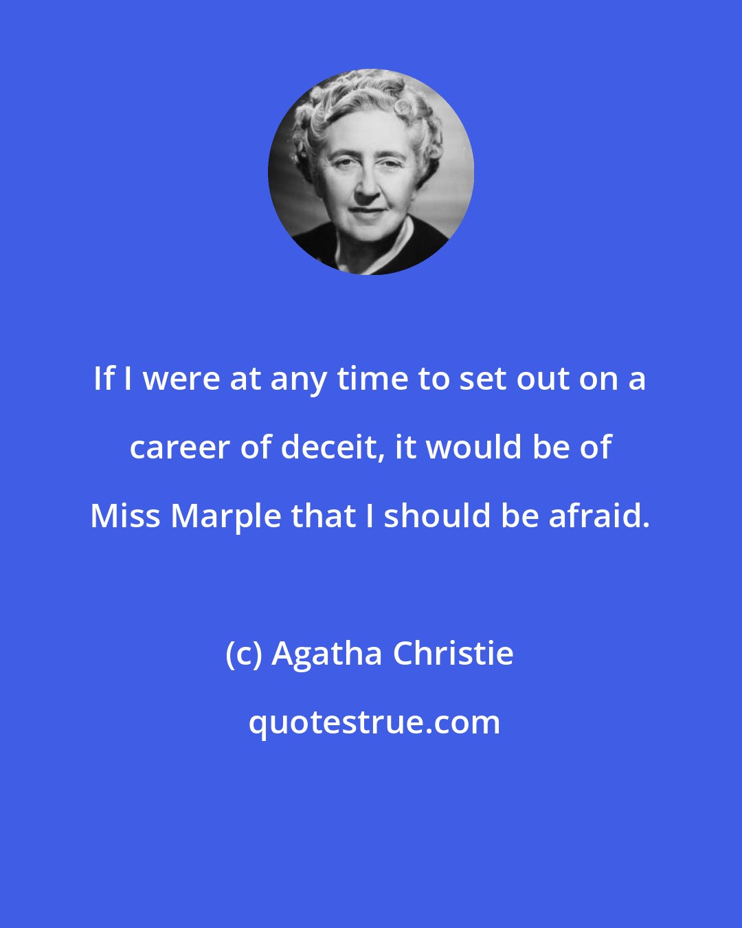 Agatha Christie: If I were at any time to set out on a career of deceit, it would be of Miss Marple that I should be afraid.