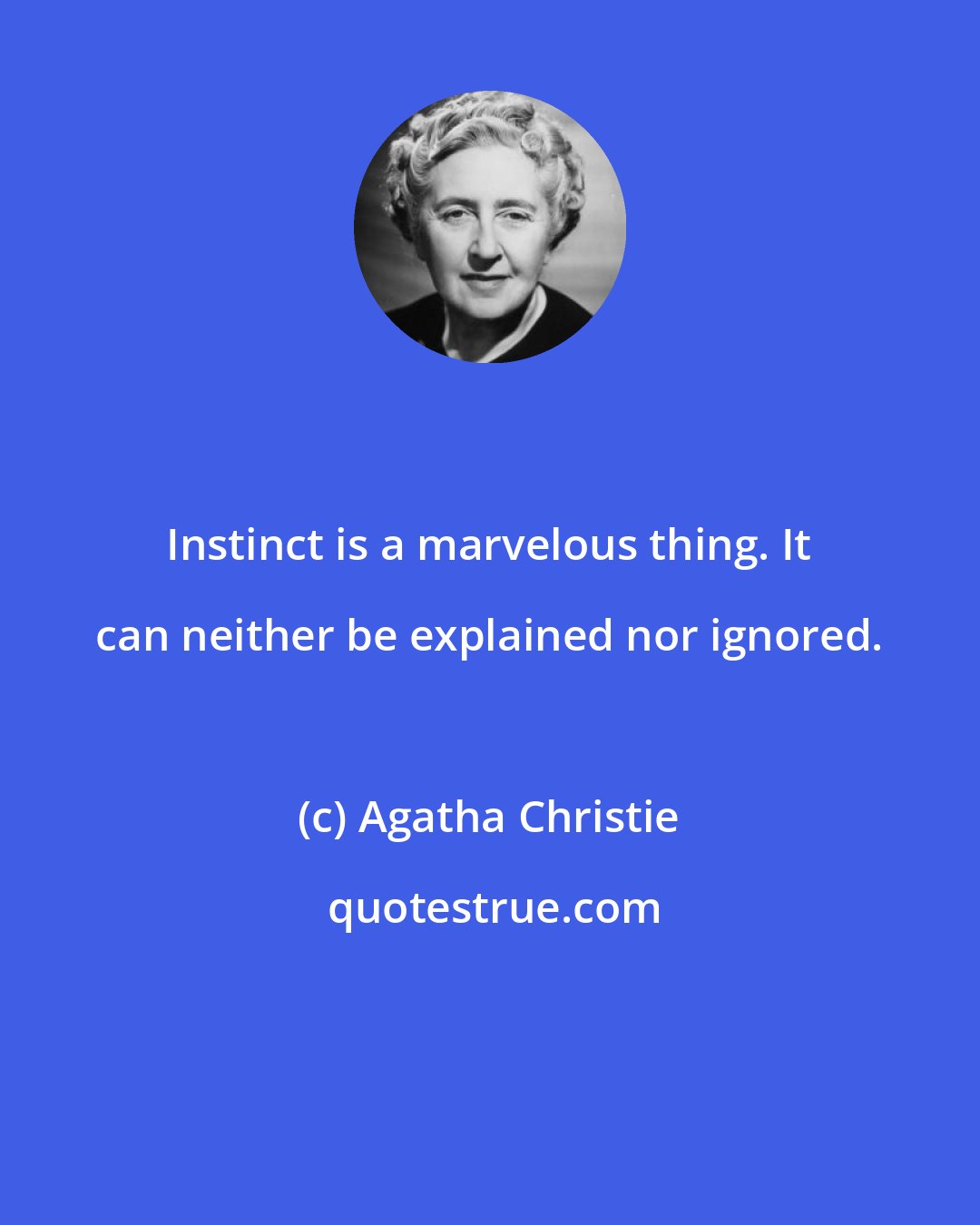 Agatha Christie: Instinct is a marvelous thing. It can neither be explained nor ignored.