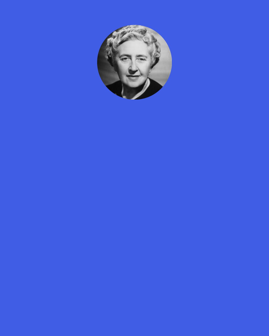 Agatha Christie: Is there ever any particular spot where one can put one's finger and say, "It all began that day, at such a time and such a place, with such an incident?