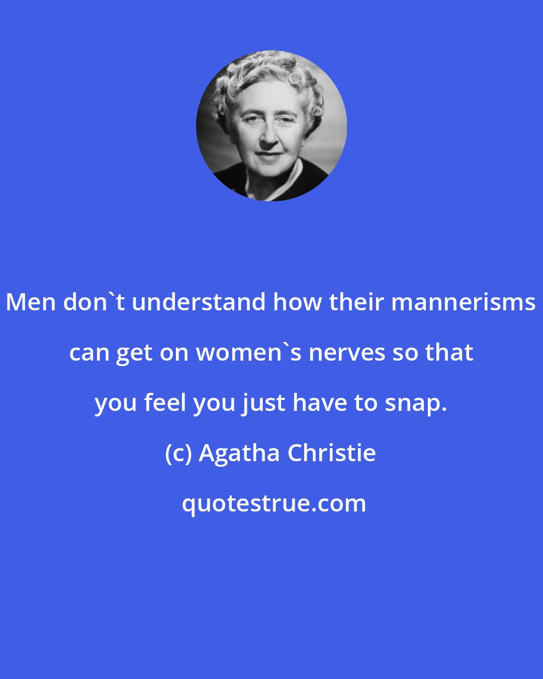 Agatha Christie: Men don't understand how their mannerisms can get on women's nerves so that you feel you just have to snap.