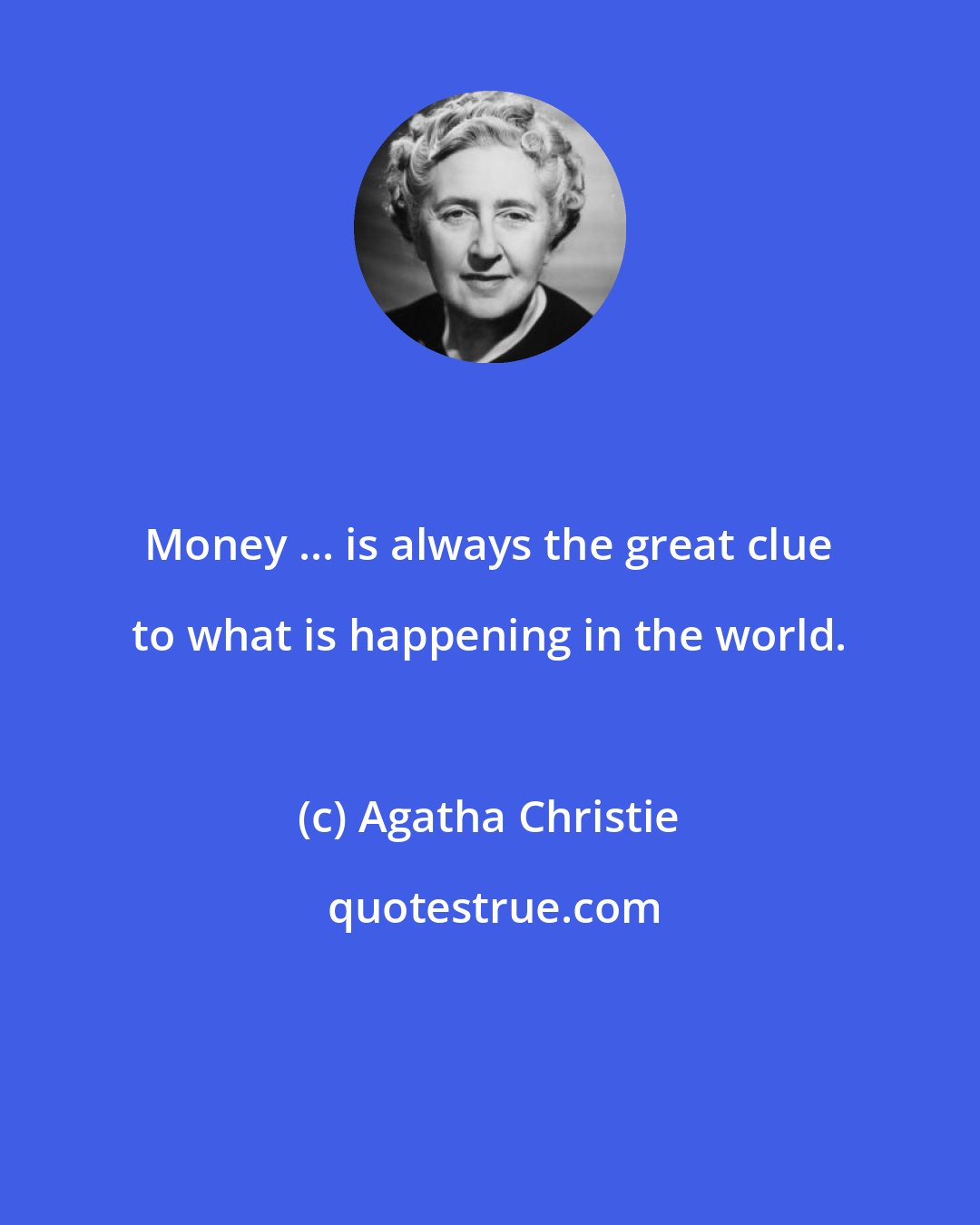 Agatha Christie: Money ... is always the great clue to what is happening in the world.