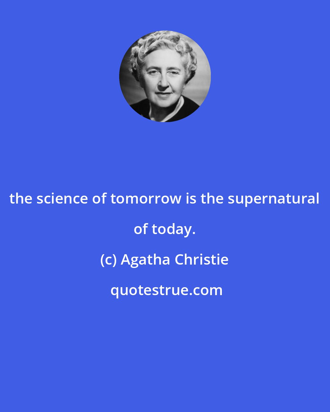 Agatha Christie: the science of tomorrow is the supernatural of today.