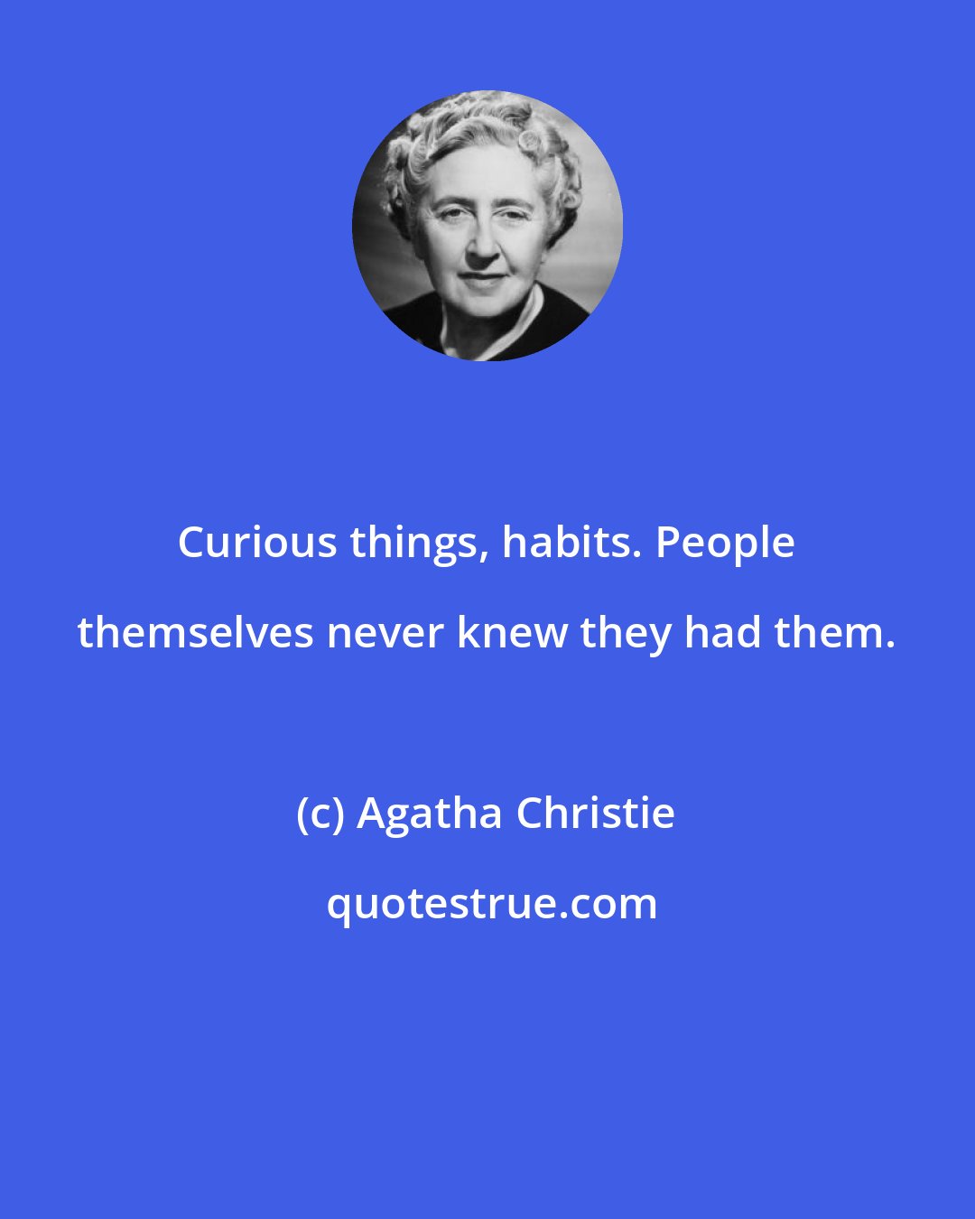 Agatha Christie: Curious things, habits. People themselves never knew they had them.