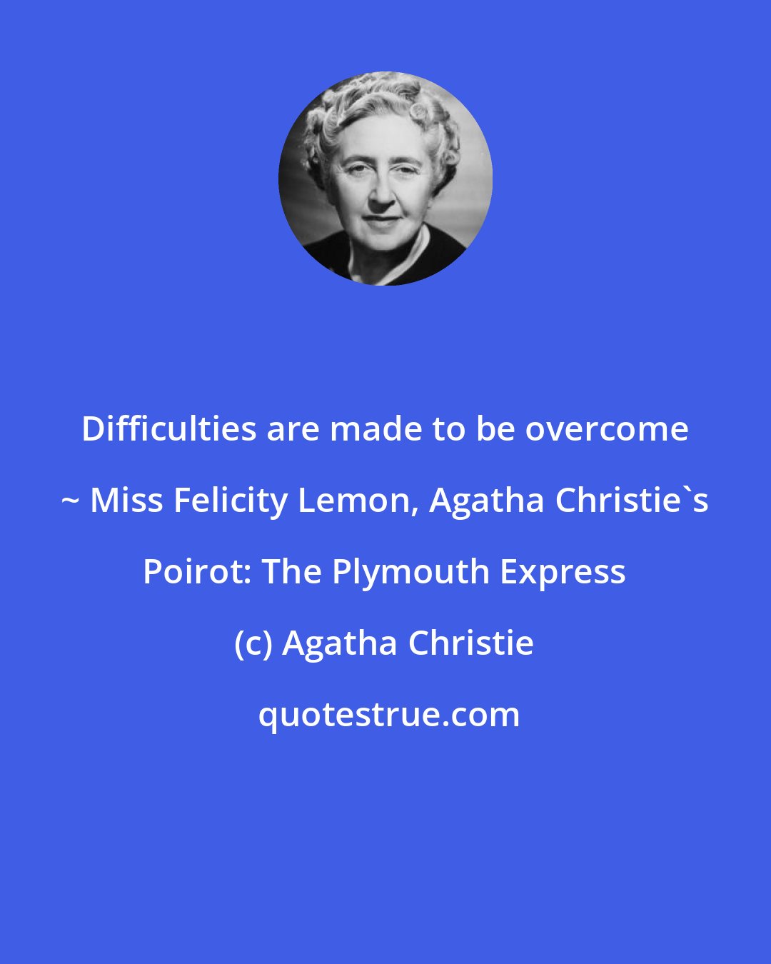 Agatha Christie: Difficulties are made to be overcome ~ Miss Felicity Lemon, Agatha Christie's Poirot: The Plymouth Express