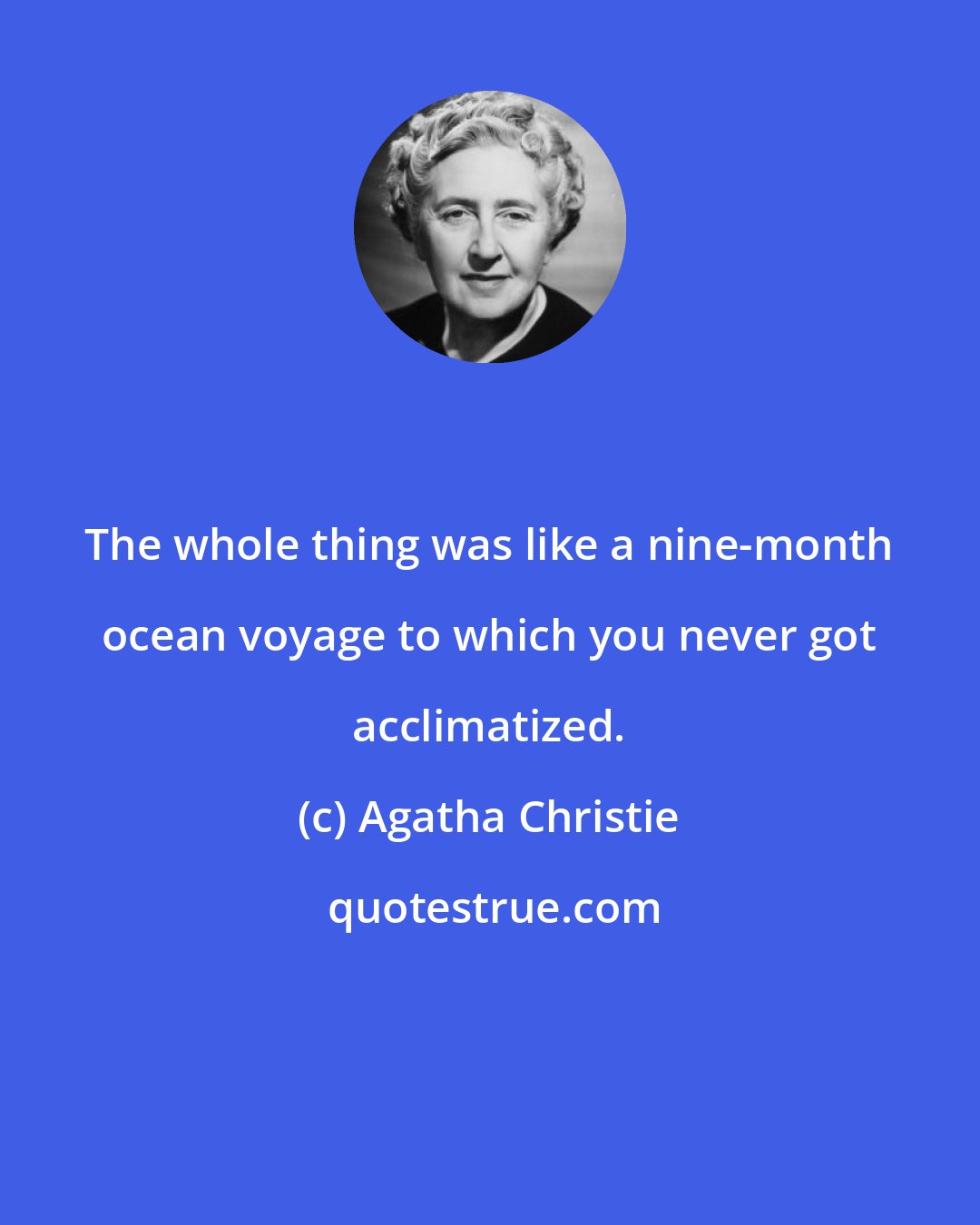 Agatha Christie: The whole thing was like a nine-month ocean voyage to which you never got acclimatized.