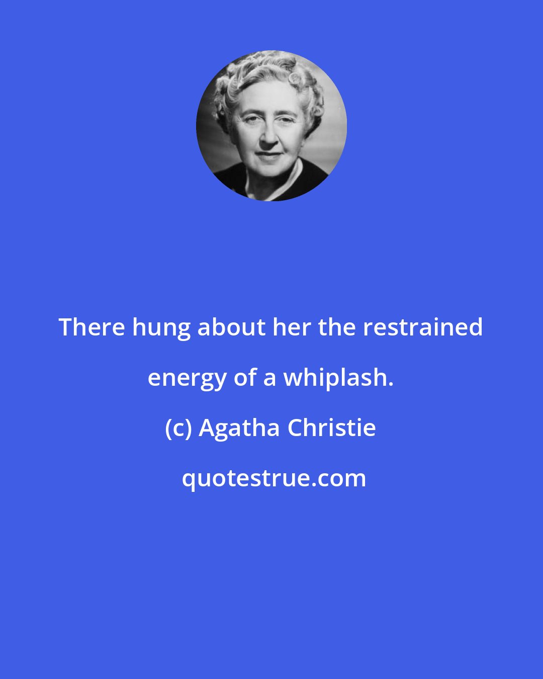 Agatha Christie: There hung about her the restrained energy of a whiplash.