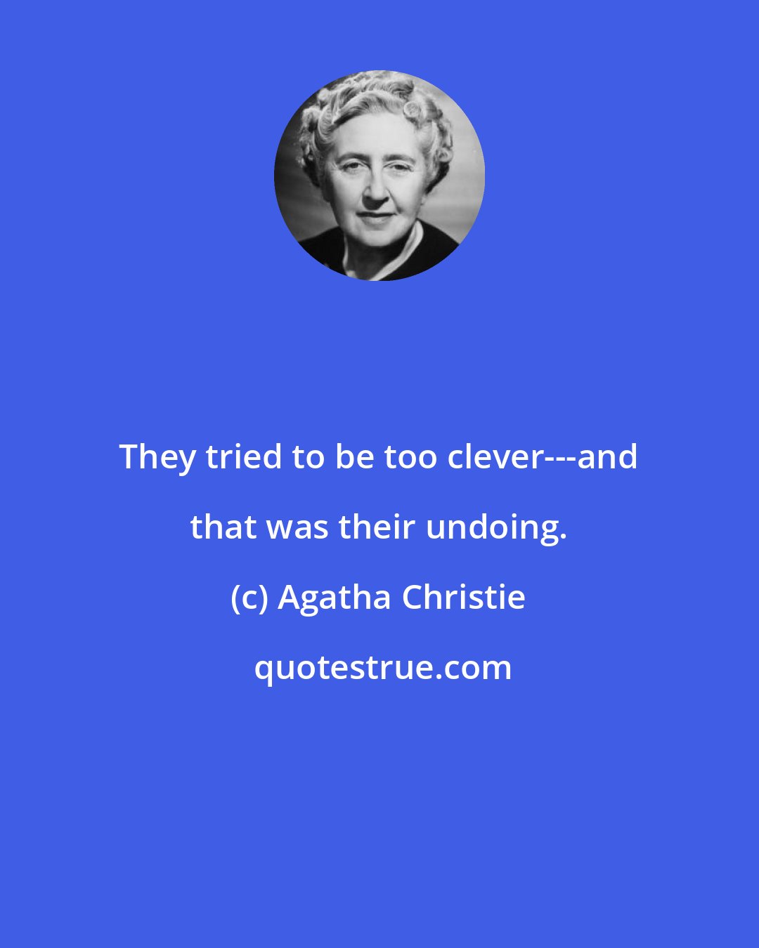 Agatha Christie: They tried to be too clever---and that was their undoing.