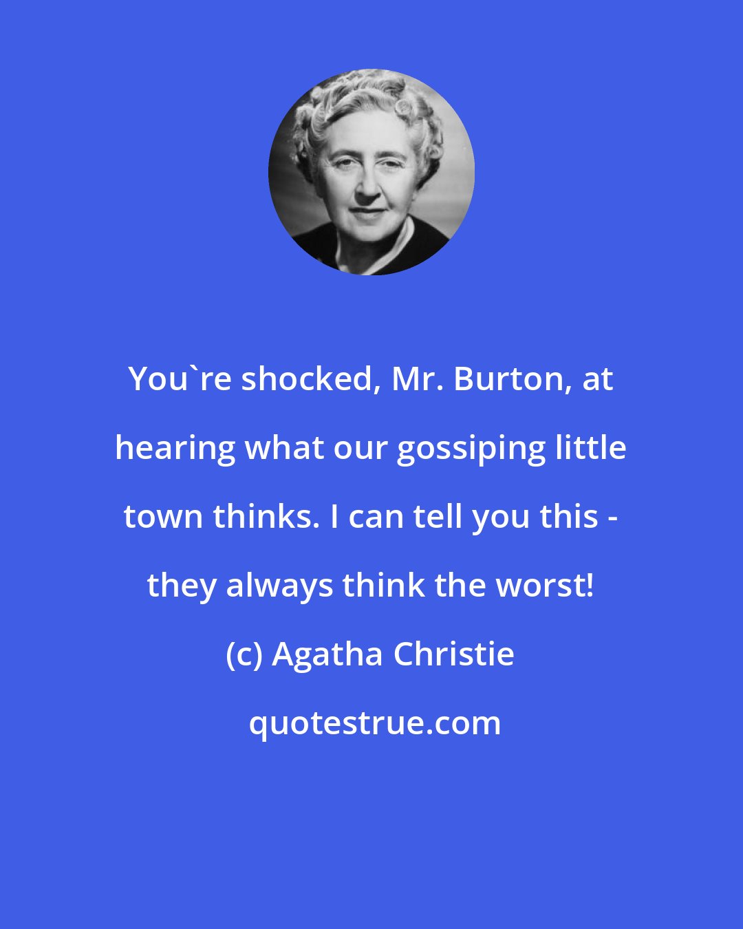 Agatha Christie: You're shocked, Mr. Burton, at hearing what our gossiping little town thinks. I can tell you this - they always think the worst!