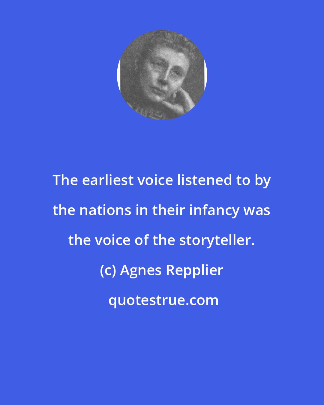 Agnes Repplier: The earliest voice listened to by the nations in their infancy was the voice of the storyteller.