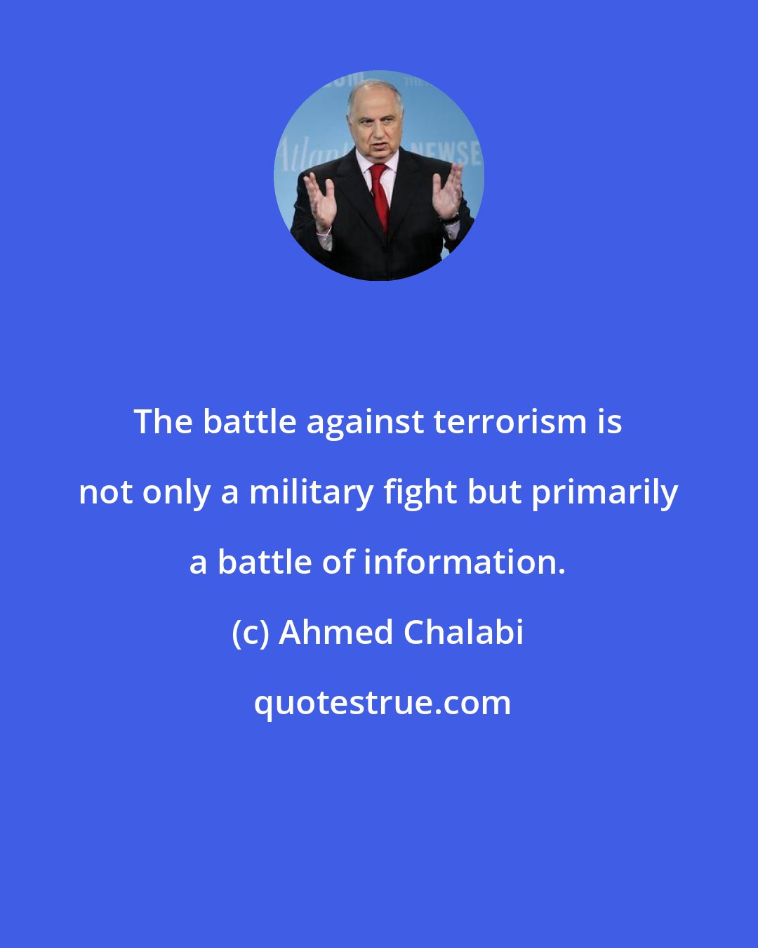 Ahmed Chalabi: The battle against terrorism is not only a military fight but primarily a battle of information.