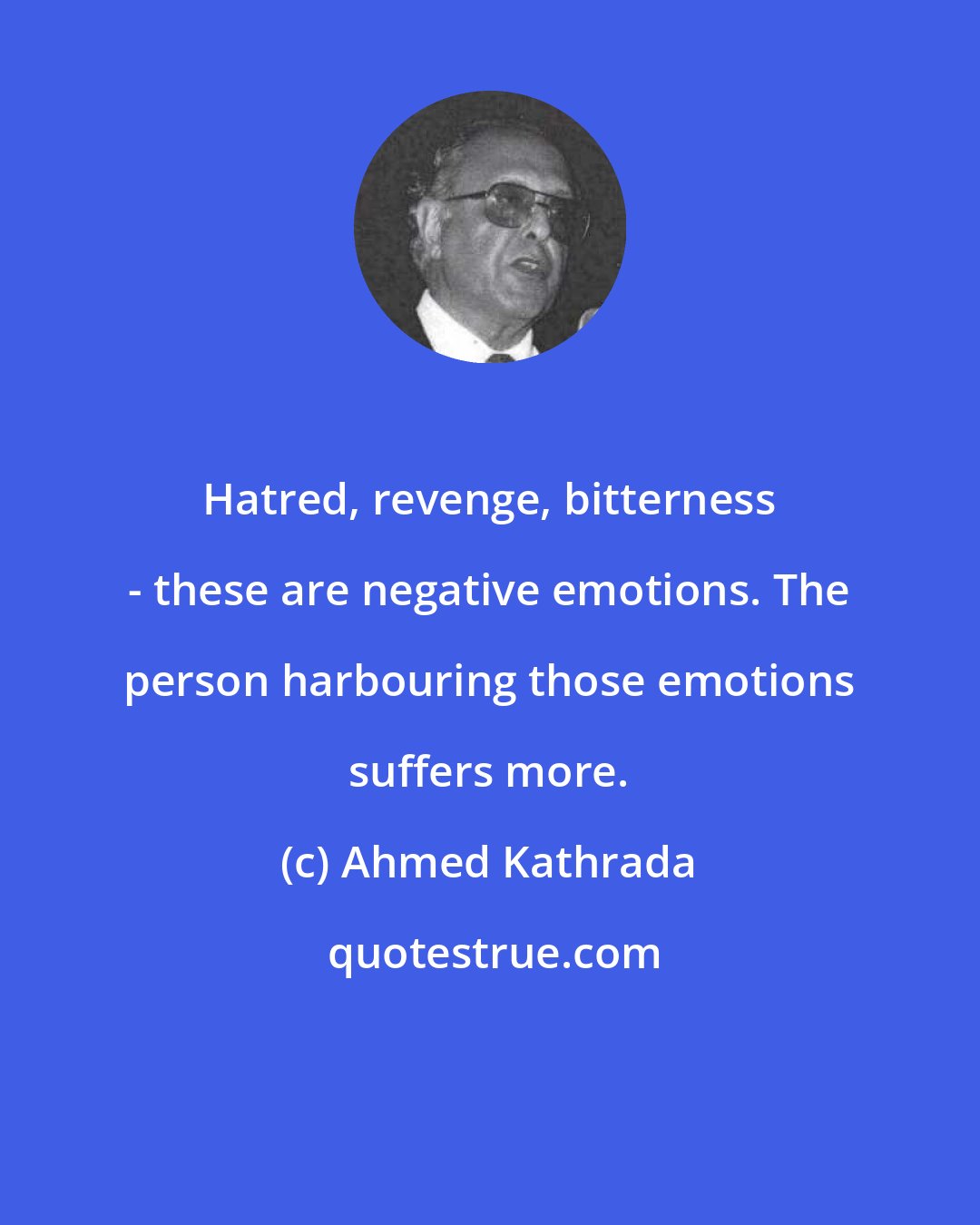 Ahmed Kathrada: Hatred, revenge, bitterness - these are negative emotions. The person harbouring those emotions suffers more.