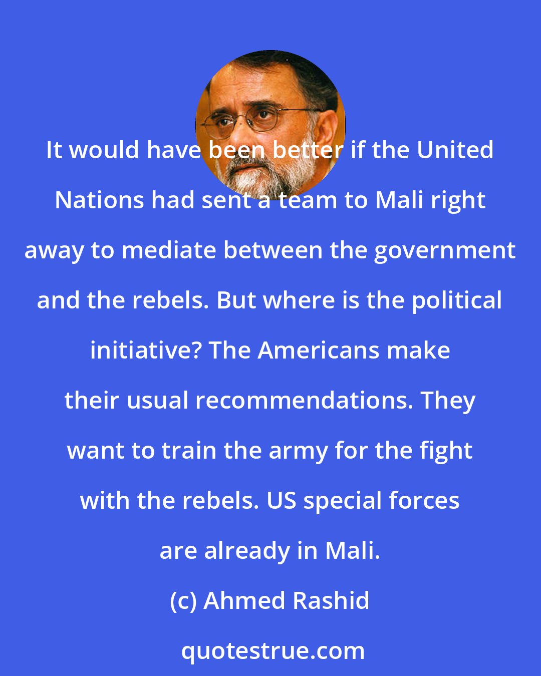 Ahmed Rashid: It would have been better if the United Nations had sent a team to Mali right away to mediate between the government and the rebels. But where is the political initiative? The Americans make their usual recommendations. They want to train the army for the fight with the rebels. US special forces are already in Mali.