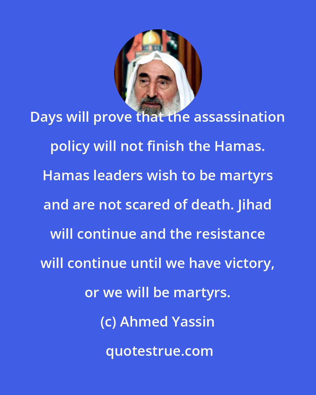 Ahmed Yassin: Days will prove that the assassination policy will not finish the Hamas. Hamas leaders wish to be martyrs and are not scared of death. Jihad will continue and the resistance will continue until we have victory, or we will be martyrs.