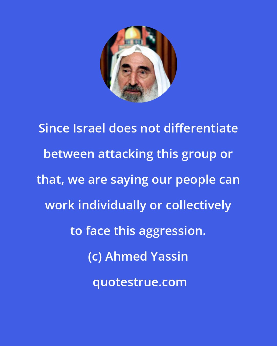 Ahmed Yassin: Since Israel does not differentiate between attacking this group or that, we are saying our people can work individually or collectively to face this aggression.