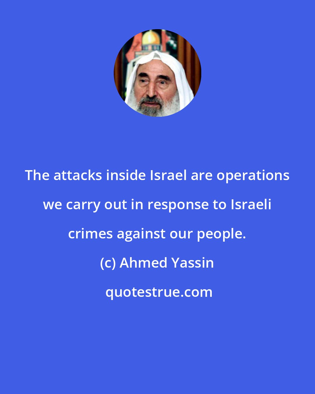 Ahmed Yassin: The attacks inside Israel are operations we carry out in response to Israeli crimes against our people.