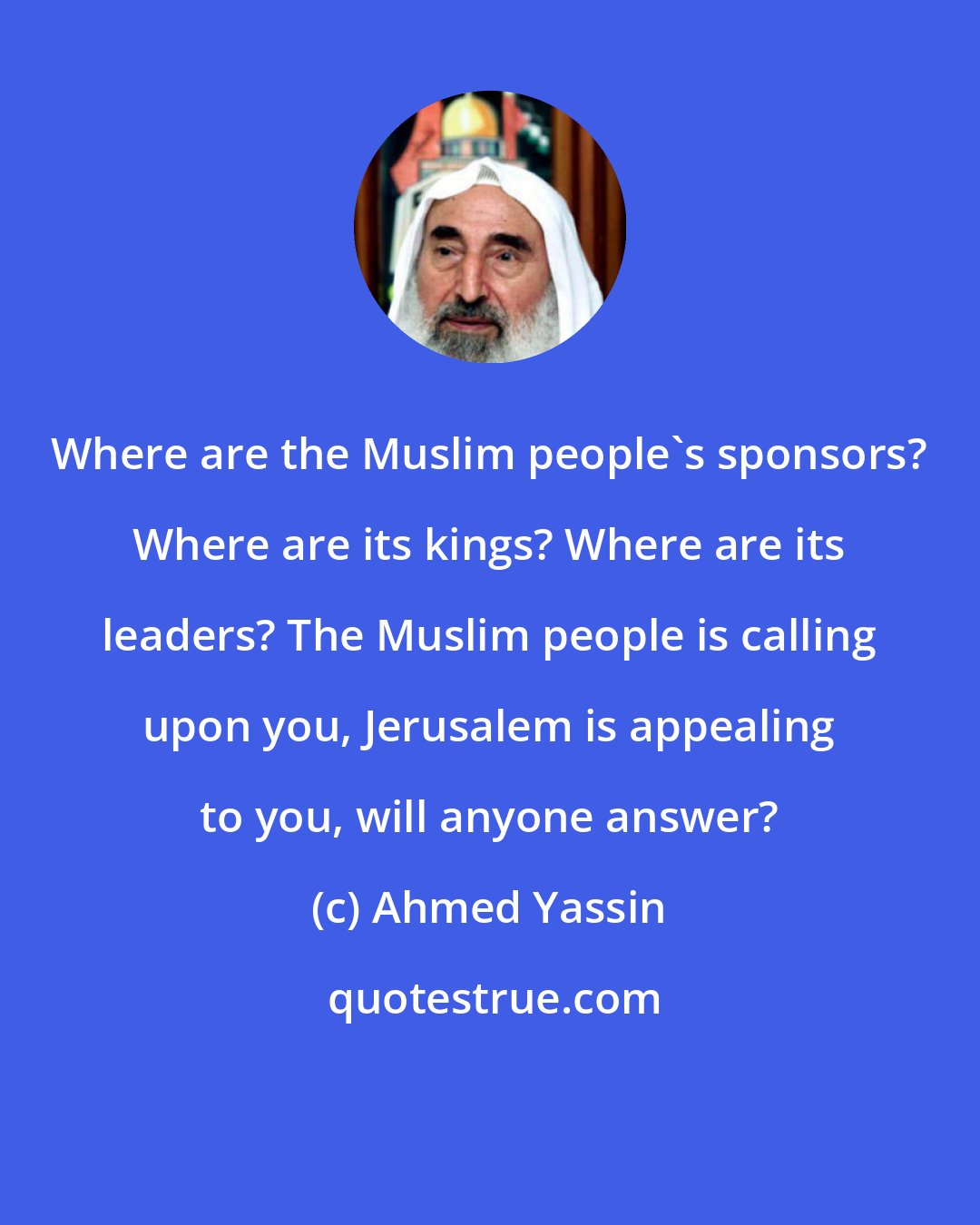 Ahmed Yassin: Where are the Muslim people's sponsors? Where are its kings? Where are its leaders? The Muslim people is calling upon you, Jerusalem is appealing to you, will anyone answer?