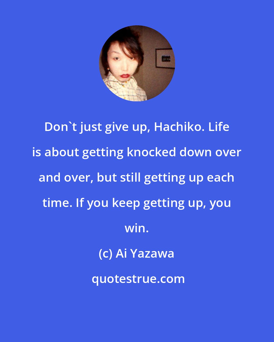 Ai Yazawa: Don't just give up, Hachiko. Life is about getting knocked down over and over, but still getting up each time. If you keep getting up, you win.