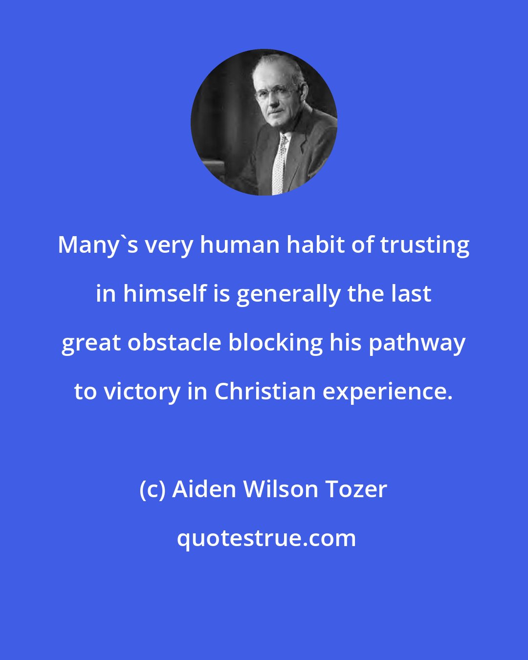 Aiden Wilson Tozer: Many's very human habit of trusting in himself is generally the last great obstacle blocking his pathway to victory in Christian experience.