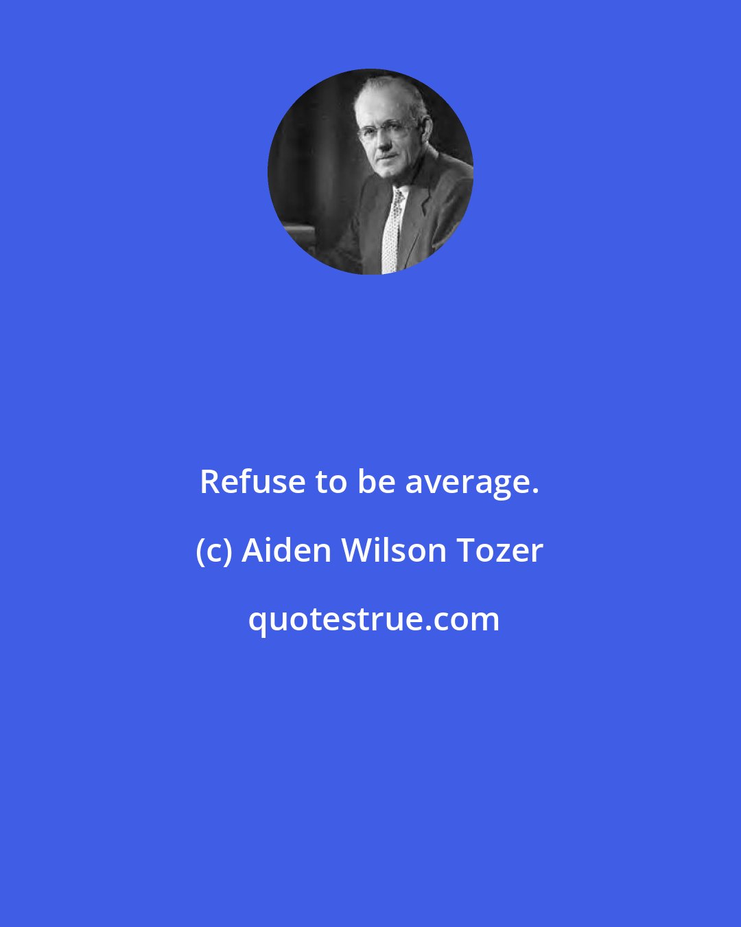 Aiden Wilson Tozer: Refuse to be average.