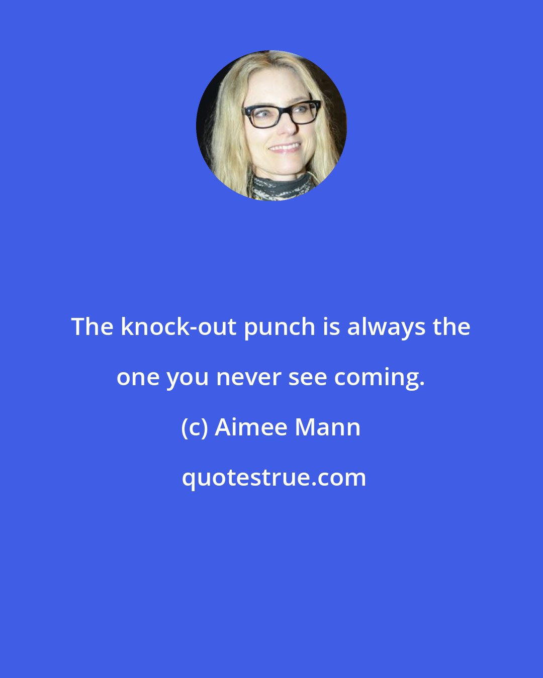 Aimee Mann: The knock-out punch is always the one you never see coming.