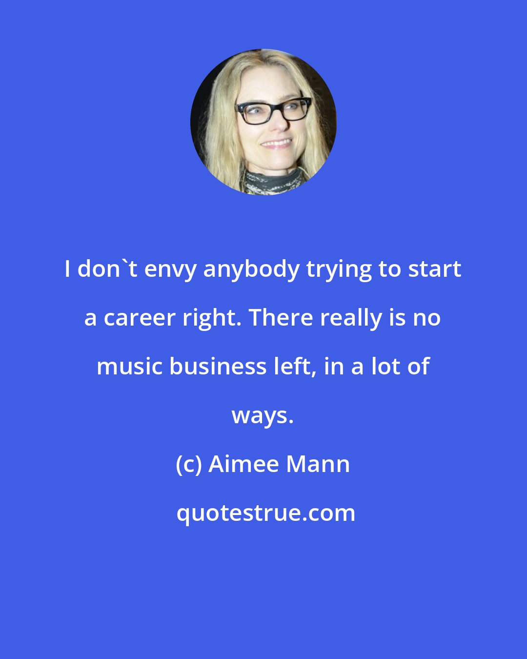 Aimee Mann: I don't envy anybody trying to start a career right. There really is no music business left, in a lot of ways.