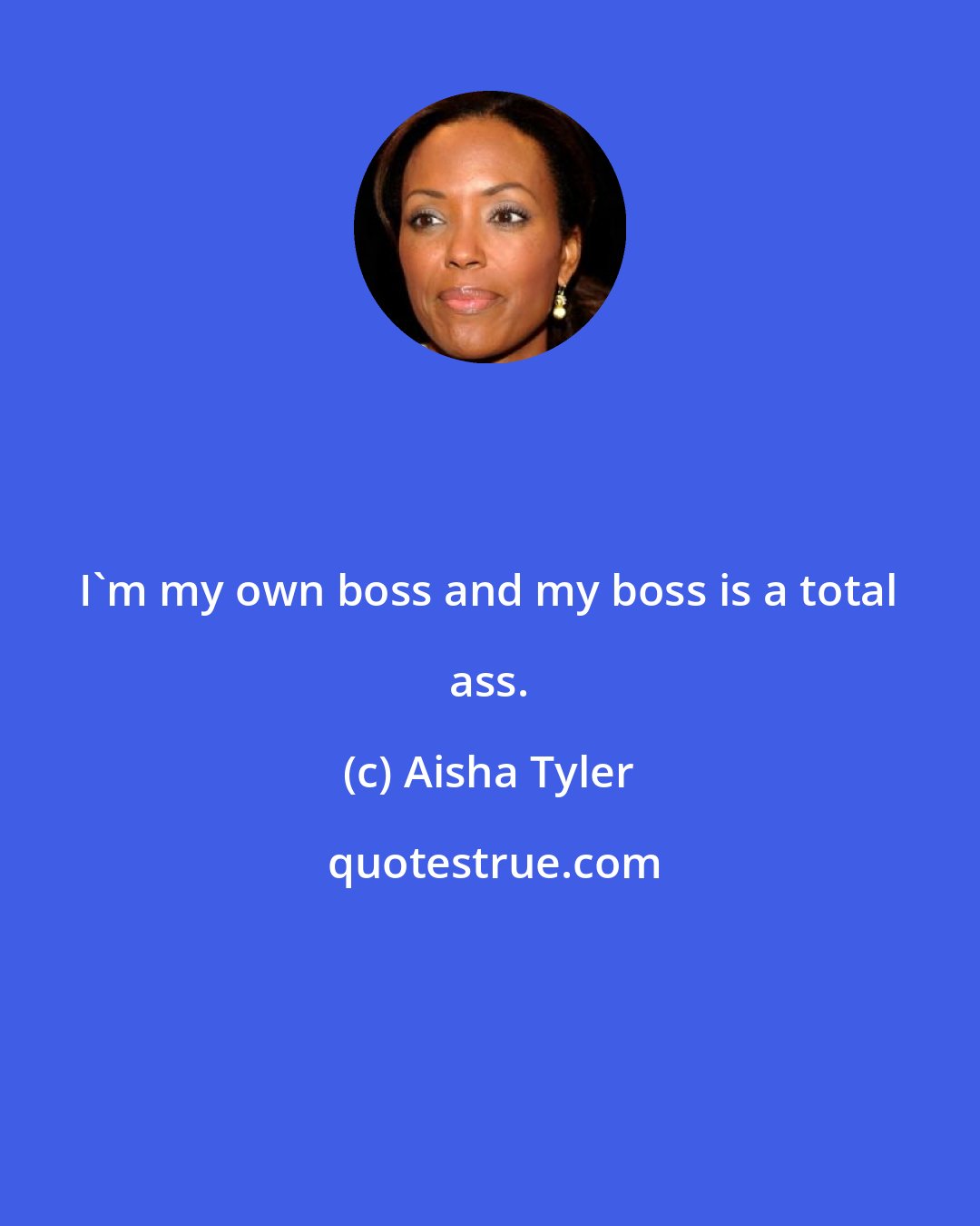 Aisha Tyler: I'm my own boss and my boss is a total ass.