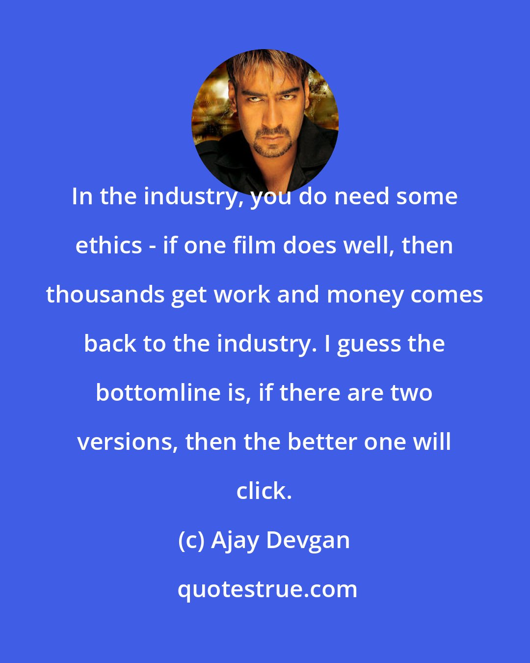 Ajay Devgan: In the industry, you do need some ethics - if one film does well, then thousands get work and money comes back to the industry. I guess the bottomline is, if there are two versions, then the better one will click.