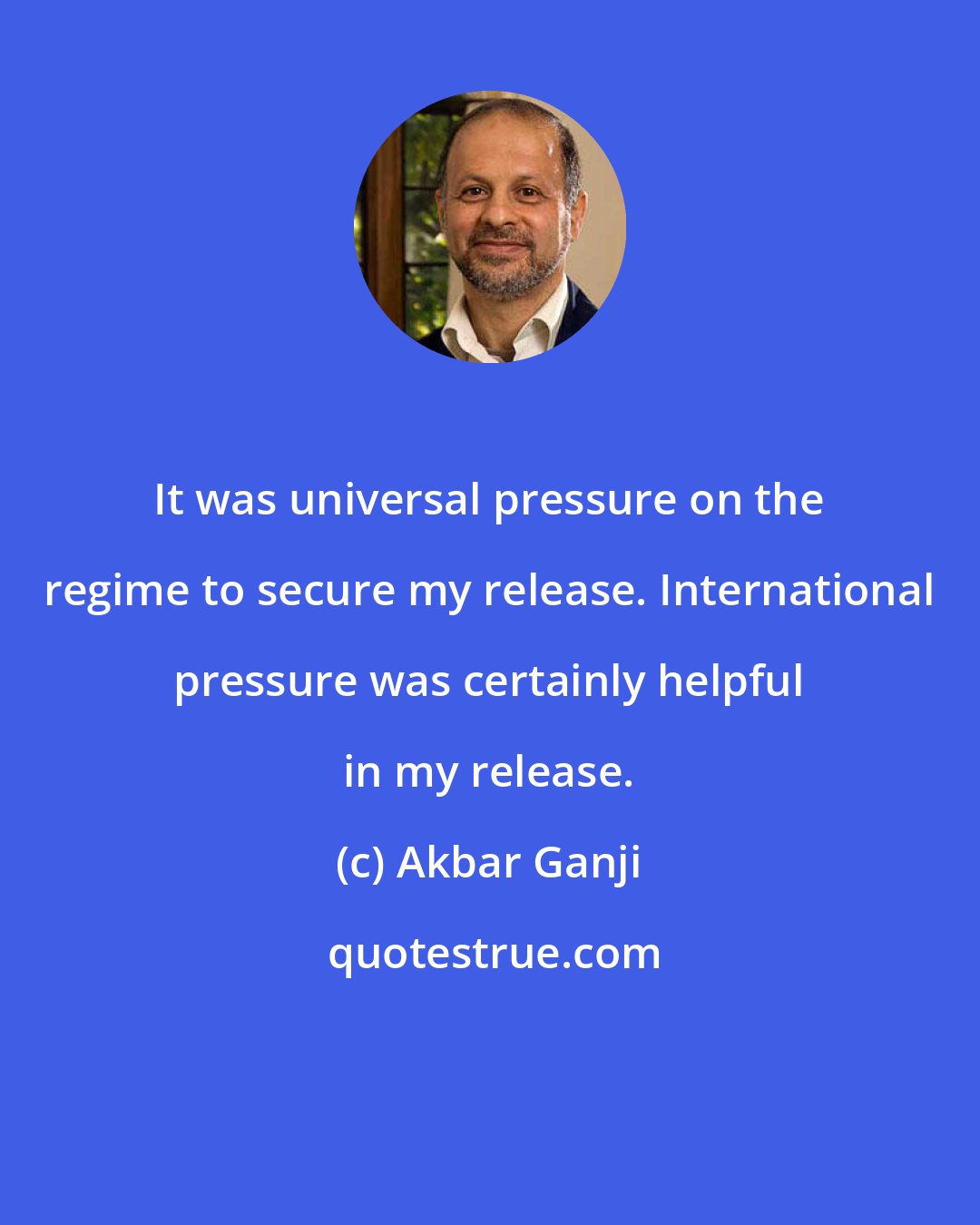 Akbar Ganji: It was universal pressure on the regime to secure my release. International pressure was certainly helpful in my release.