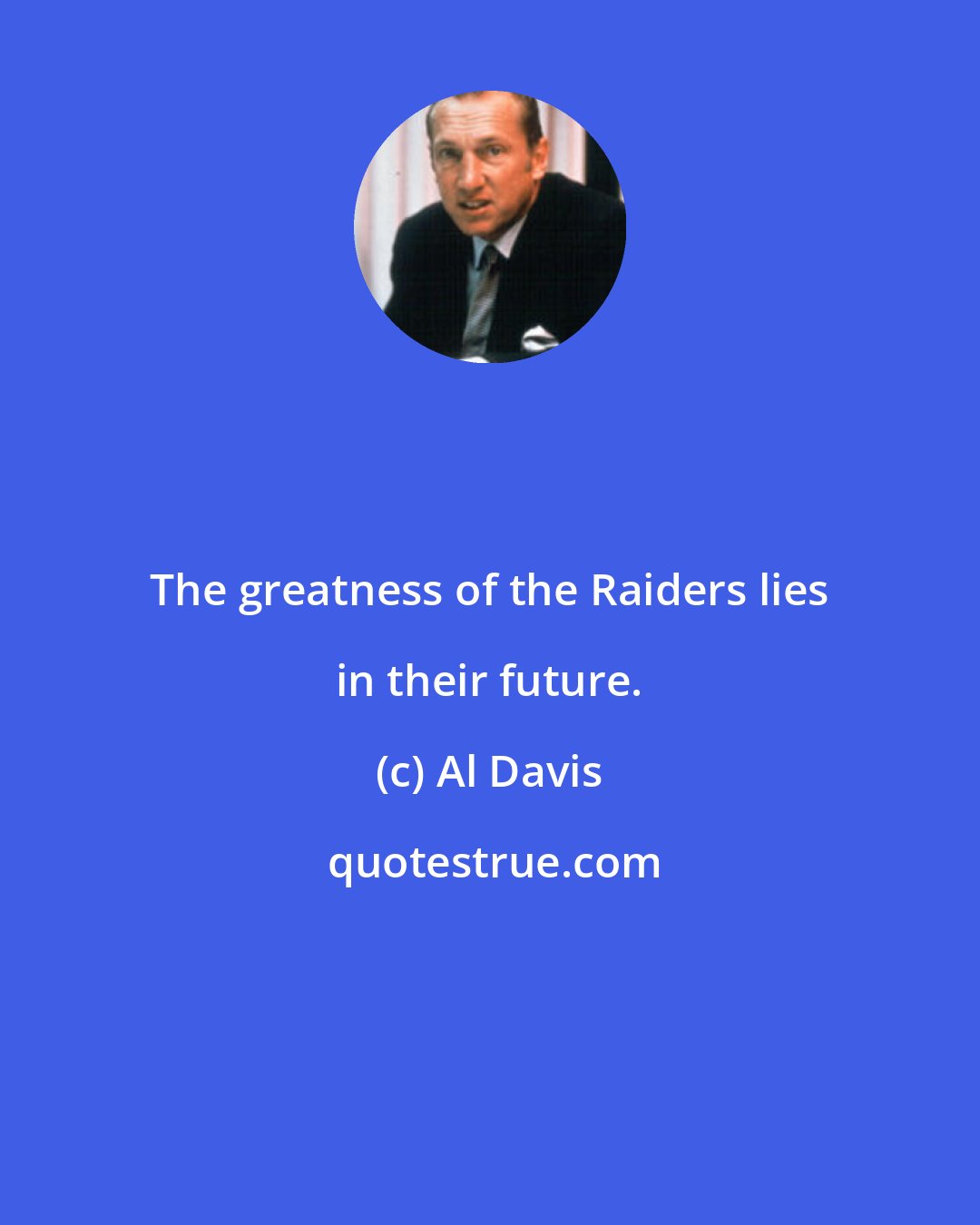 Al Davis: The greatness of the Raiders lies in their future.